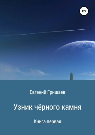 Евгений Алексеевич Гришаев. Узник чёрного камня. Книга первая