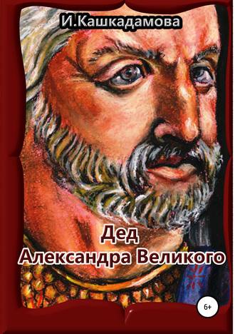 Ирина Кашкадамова. Дед Александра Великого