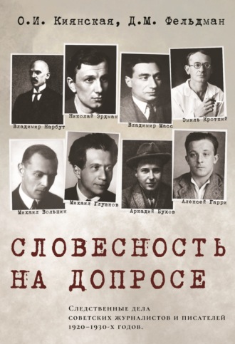 . Словесность на допросе. Следственные дела советских писателей и журналистов 1920–1930-х годов
