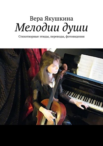 . Мелодии души. Стихотворные этюды, переводы, фотовидения