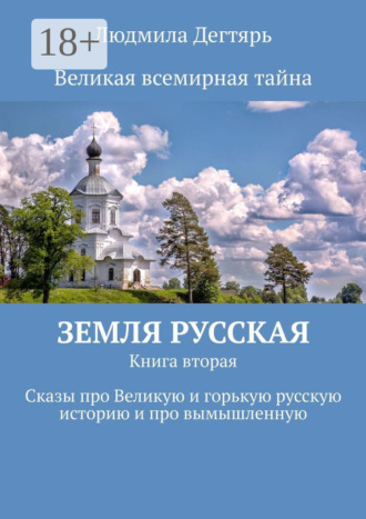 Людмила Дегтярь. Земля русская. Книга вторая. Сказы про Великую и горькую русскую историю и про вымышленную