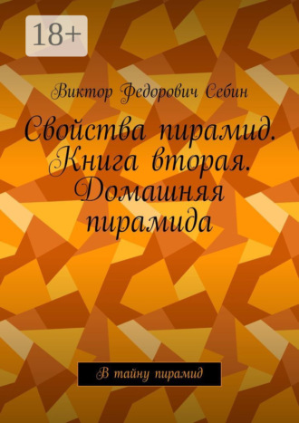 . Свойства пирамид. Книга вторая. Домашняя пирамида. В тайну пирамид