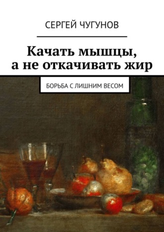 Сергей Чугунов. Качать мышцы, а не откачивать жир. Борьба с лишним весом