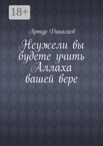 . Неужели вы будете учить Аллаха вашей вере