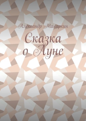 Александр Алексеевич Макаркин. Сказка о Луне