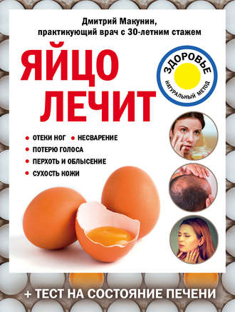 Дмитрий Макунин. Яйцо лечит: отеки ног, несварение, потерю голоса, перхоть и облысение, сухость кожи