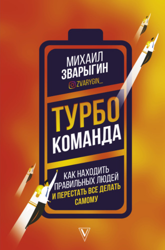 . Турбокоманда. Как находить правильных людей и перестать все делать самому