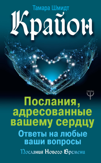 Тамара Шмидт. Крайон. Послания, адресованные вашему сердцу. Ответы на любые ваши вопросы