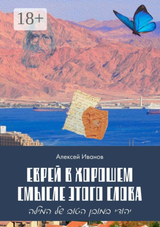 Алексей Иванов. Еврей в хорошем смысле этого слова. Биографическая повесть в трёх частях и двух приложениях о юности, дружбе, любви и многом другом