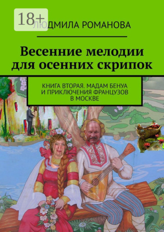 Людмила Романова. Весенние мелодии для осенних скрипок. Книга вторая. Мадам Бенуа и Приключения французов в Москве