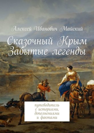 Алексей Иванович Майский. Сказочный Крым. Забытые легенды. путеводитель с историями, дополнениями и фактами