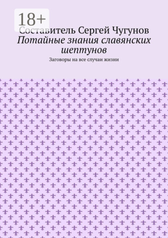 . Потайные знания славянских шептунов. Заговоры на все случаи жизни
