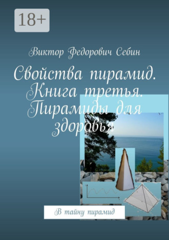 . Свойства пирамид. Книга третья. Пирамиды для здоровья. В тайну пирамид
