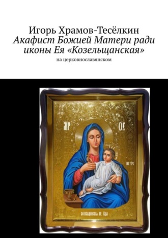 . Акафист Божией Матери ради иконы Ея «Козельщанская». На церковнославянском