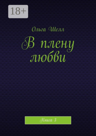 Ольга Шелл. В плену любви. Книга 3