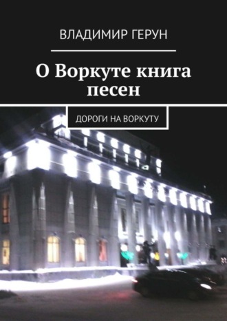 Владимир Герун. О Воркуте книга песен. Дороги на Воркуту