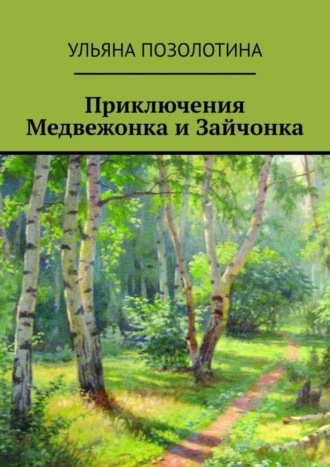 Ульяна Позолотина. Приключения Медвежонка и Зайчонка