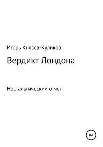 Игорь Валентмнович Куликов. Вердикт Лондона. Ностальгический отчёт