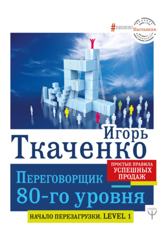 . Переговорщик 80-го уровня. Простые правила успешных продаж