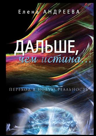 . Дальше, чем истина… Переход в новую реальность. О просветлении просто и доступно