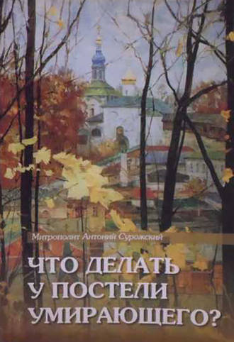 митрополит Антоний Сурожский. Что делать у постели умирающего? Канон молебный