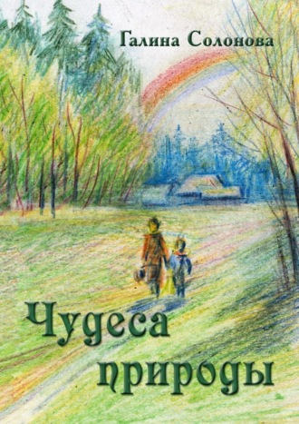 Галина Солонова. Чудеса природы. Познавательные рассказы и сказки