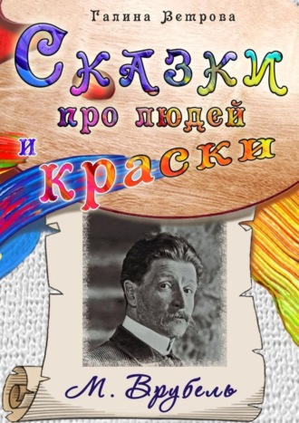 Галина Евгеньевна Ветрова. Сказки про людей и краски. М. Врубель