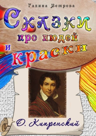 Галина Евгеньевна Ветрова. Сказки про людей и краски. О. Кипренский