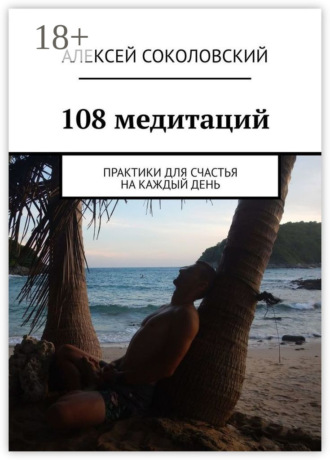 Алексей Соколовский. 108 медитаций. Практики для счастья на каждый день