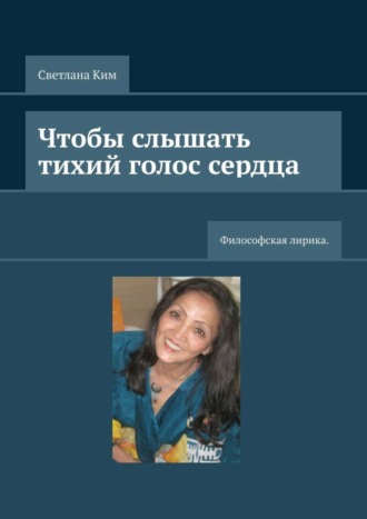 Светлана Ким. Чтобы слышать тихий голос сердца. Философская лирика