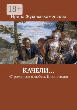 Ирина Жукова-Каменских. Качели… 47 романсов о любви. Цикл стихов