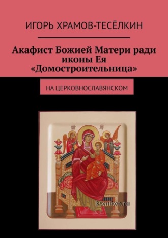 . Акафист Божией Матери ради иконы Ея «Домостроительница». На церковнославянском