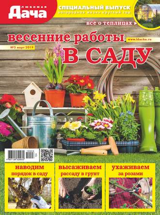 . Любимая дача. Спецвыпуск №03/2019. Весенние работы в саду