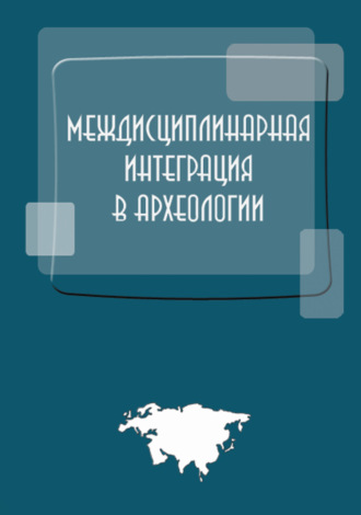 Коллектив авторов. Междисциплинарная интеграция в археологии (по материалам лекций для аспирантов и молодых сотрудников)