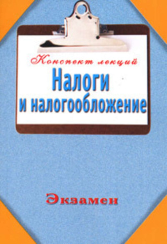 . Налоги и налогообложение (Конспект лекций)