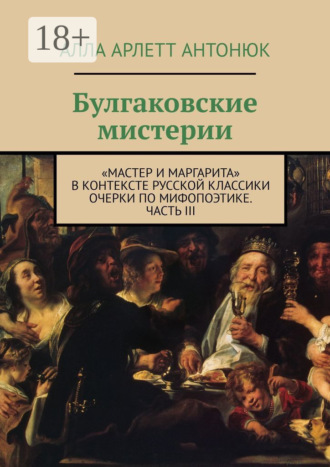 . Булгаковские мистерии. «Мастер и Маргарита» в контексте русской классики Очерки по мифопоэтике. Часть III