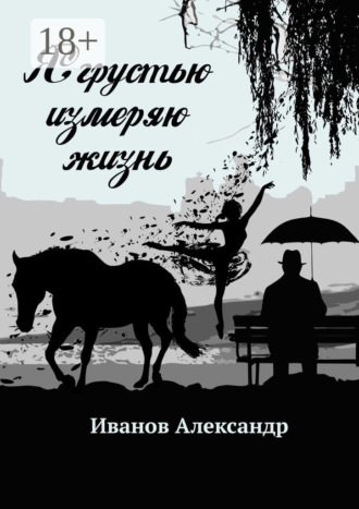 Александр Иванов. Я грустью измеряю жизнь