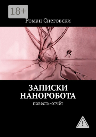 Роман Снеговски. Записки наноробота. Повесть-отчёт