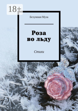 Безумная Муза. Роза во льду. Стихи