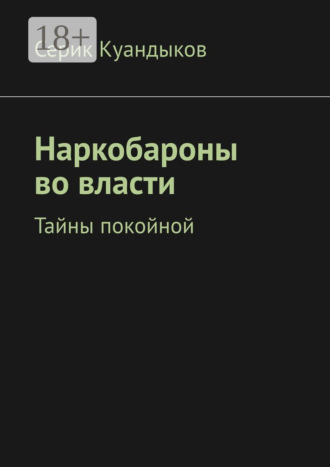 Серик Куандыков. Наркобароны во власти. Тайны покойной