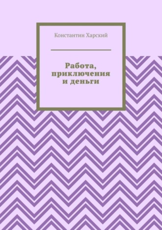 . Работа, приключения и деньги