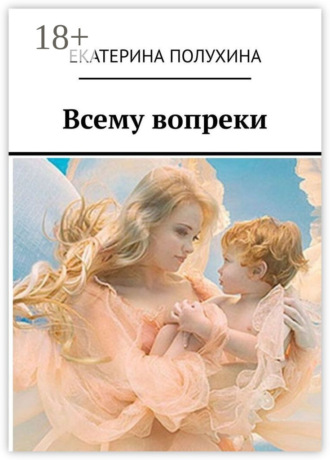 . Всему вопреки. Сила духа материнства