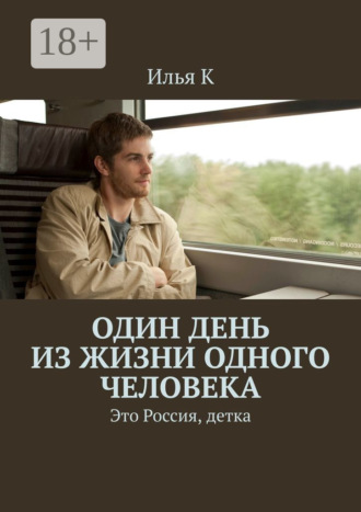 Илья К. Один день из жизни одного человека. Это Россия, детка