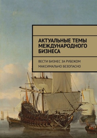 . Актуальные темы международного бизнеса. Вести бизнес за рубежом максимально безопасно