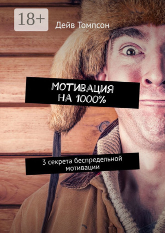 Дейв Томпсон. Мотивация на 1000%. 3 секрета беспредельной мотивации