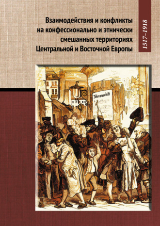 . Взаимодействия и конфликты на конфессионально и этнически смешанных территориях Центральной и Восточной Европы, 1517–1918