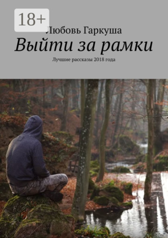 Любовь Гаркуша. Выйти за рамки. Лучшие рассказы 2018 года