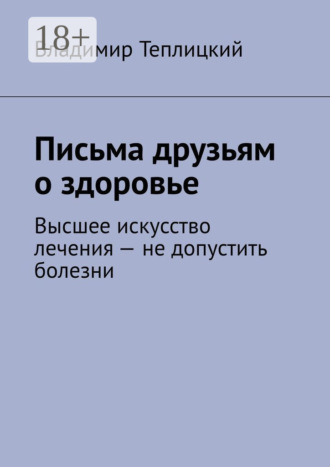 . Письма друзьям о здоровье. Высшее искусство лечения – не допустить болезни