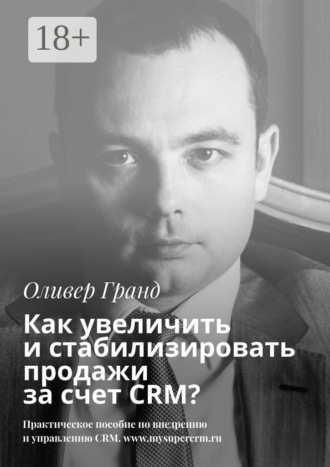Оливер Гранд. Как увеличить и стабилизировать продажи за счет CRM?