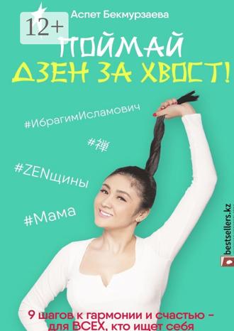 Аспет Бекмурзаева. Поймай Дзен за хвост! 9 шагов к гармонии и счастью – для всех, кто ищет себя
